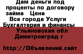 Дам деньги под проценты по договору займа › Цена ­ 1 800 000 - Все города Услуги » Бухгалтерия и финансы   . Ульяновская обл.,Димитровград г.